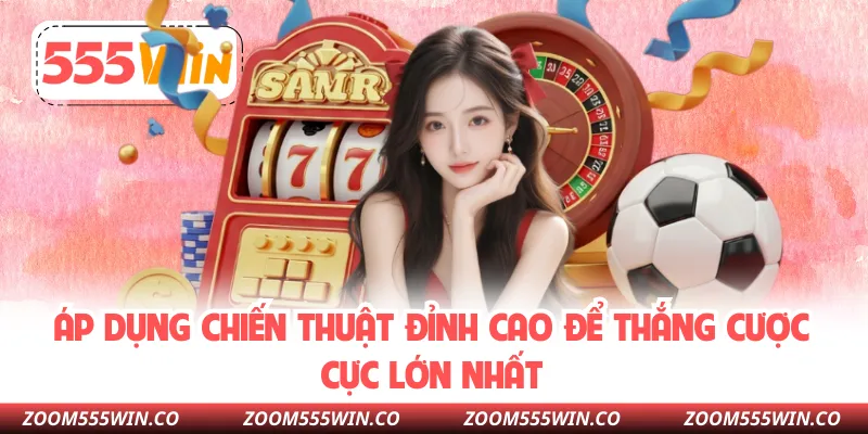 Áp Dụng Chiến Thuật Đỉnh Cao Để Thắng Cược Cực Lớn Nhất