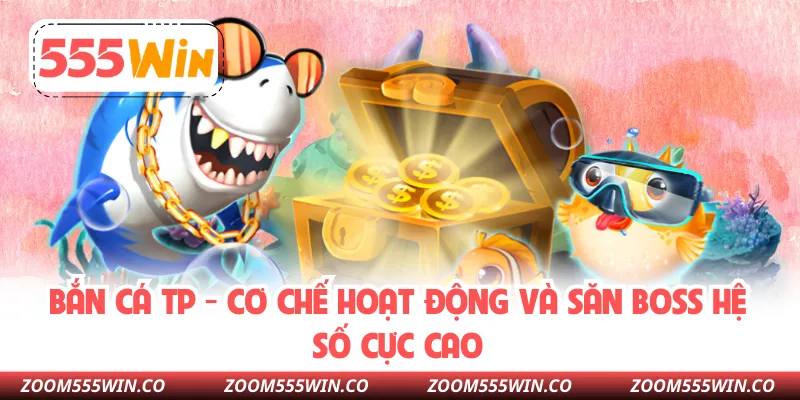 Bắn Cá TP - Cơ Chế Hoạt Động Và Săn Boss Hệ Số Cực Cao