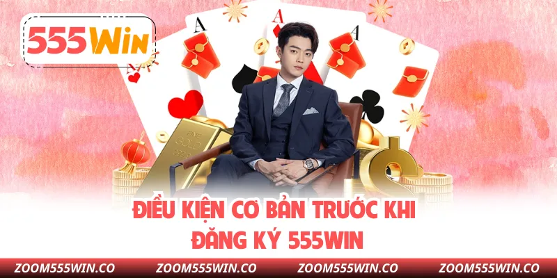 Điều Kiện Cơ Bản Trước Khi Đăng Ký 555WIN