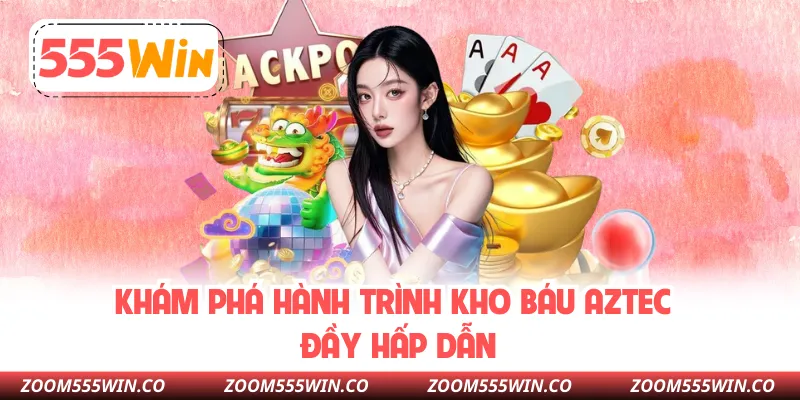 Khám Phá Hành Trình Kho Báu Aztec Đầy Hấp Dẫn