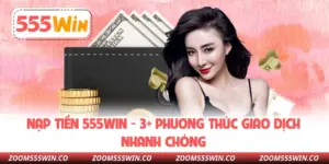 Nạp Tiền 555WIN - 3+ Phương Thức Giao Dịch Nhanh Chóng