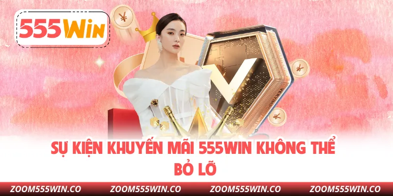 Sự Kiện Khuyến Mãi 555WIN Không Thể Bỏ Lỡ