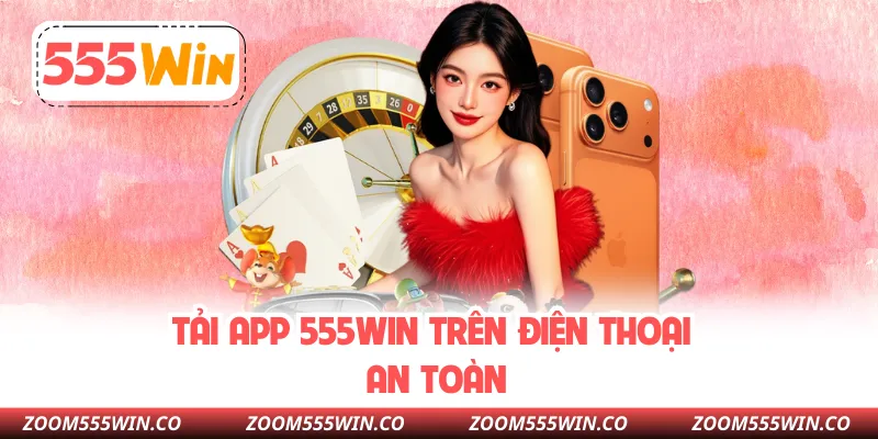 Tải App 555WIN Trên Điện Thoại An Toàn