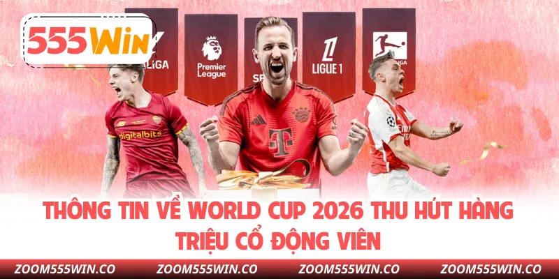 Thông Tin Về World Cup 2026 Thu Hút Hàng Triệu Cổ Động Viên